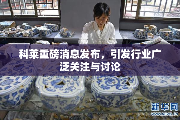 科莱重磅消息发布，引发行业广泛关注与讨论