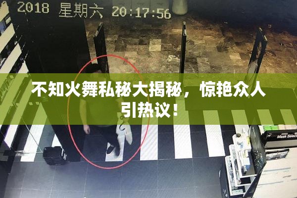 不知火舞私秘大揭秘，惊艳众人引热议！
