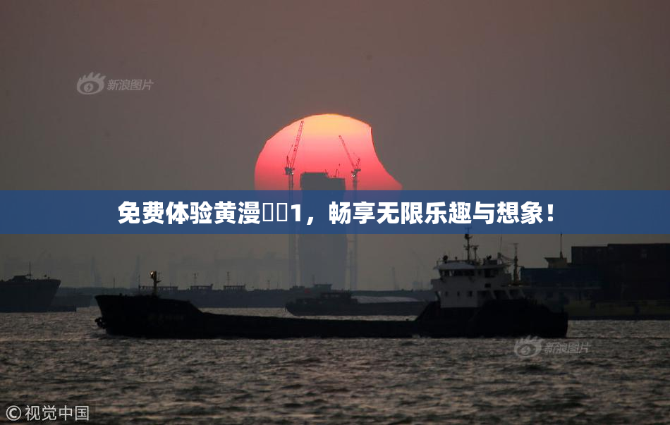 免费体验黄漫❌‌1，畅享无限乐趣与想象！