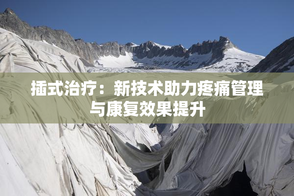 插式治疗：新技术助力疼痛管理与康复效果提升