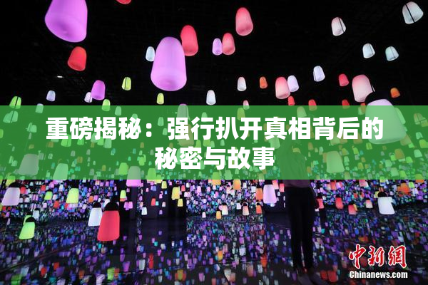 重磅揭秘：强行扒开真相背后的秘密与故事