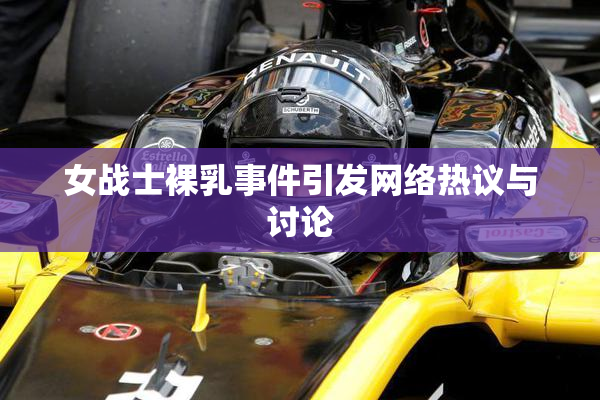 女战士裸乳事件引发网络热议与讨论