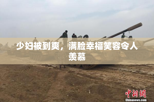 少妇被到爽，满脸幸福笑容令人羡慕