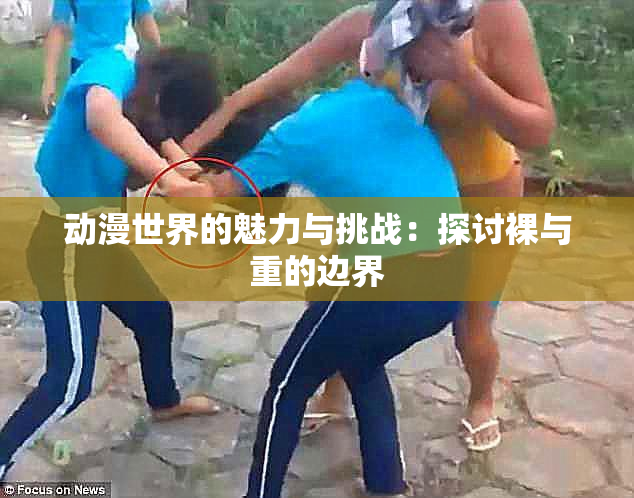 动漫世界的魅力与挑战：探讨裸与重的边界