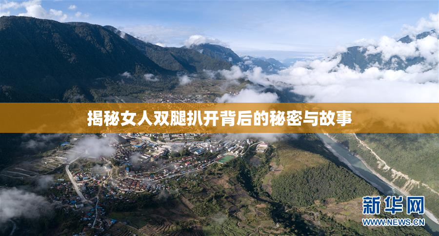 揭秘女人双腿扒开背后的秘密与故事