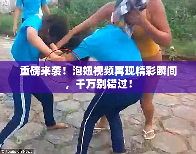 重磅来袭！泡妞视频再现精彩瞬间，千万别错过！