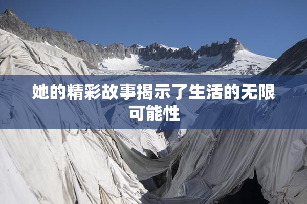她的精彩故事揭示了生活的无限可能性