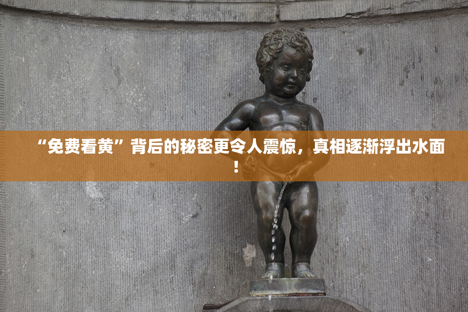 “免费看黄”背后的秘密更令人震惊，真相逐渐浮出水面！