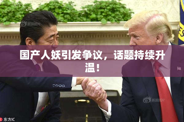 国产人妖引发争议，话题持续升温！