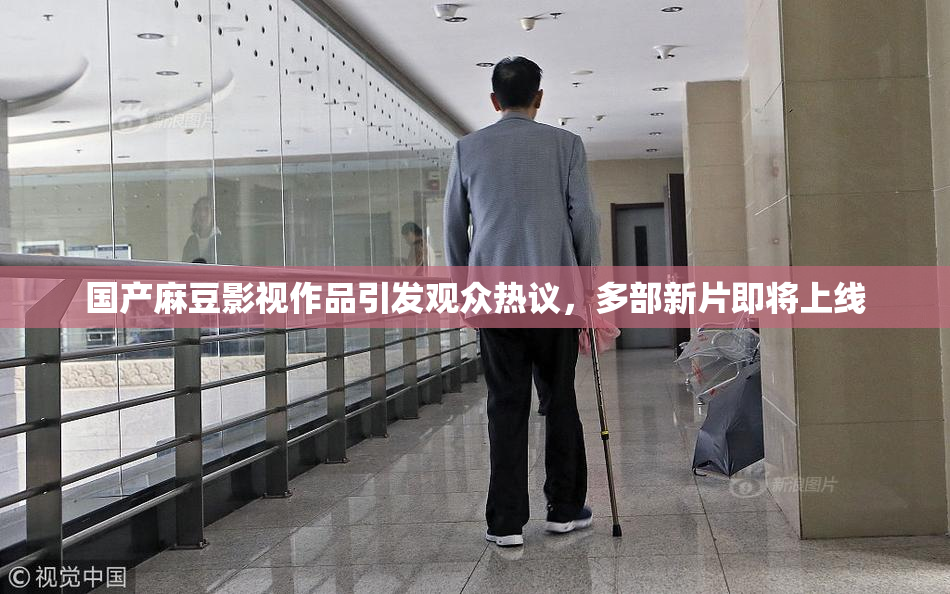 国产麻豆影视作品引发观众热议，多部新片即将上线