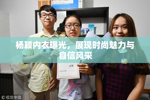 杨颖内衣曝光，展现时尚魅力与自信风采