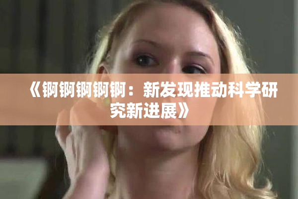 《锕锕锕锕锕：新发现推动科学研究新进展》