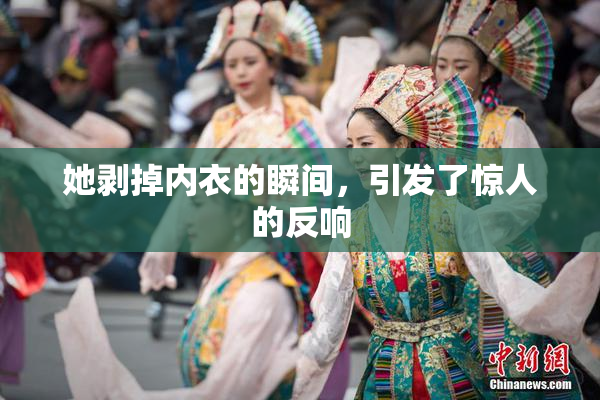 她剥掉内衣的瞬间，引发了惊人的反响
