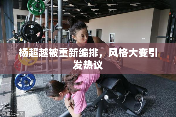 杨超越被重新编排，风格大变引发热议