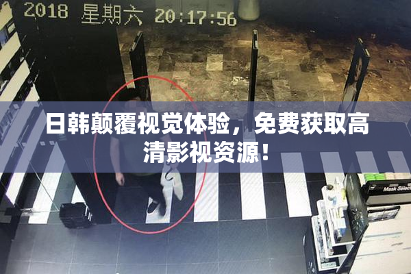 日韩颠覆视觉体验，免费获取高清影视资源！