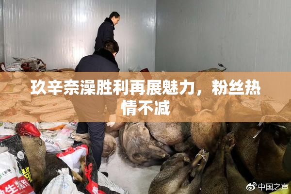 玖辛奈澡胜利再展魅力，粉丝热情不减
