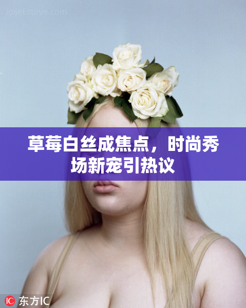 草莓白丝成焦点，时尚秀场新宠引热议