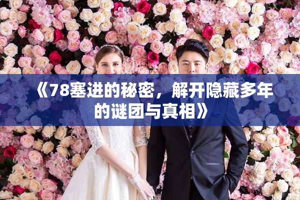 《78塞进的秘密，解开隐藏多年的谜团与真相》