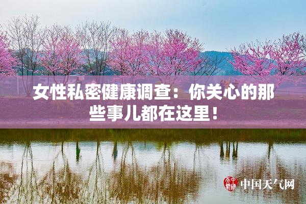 女性私密健康调查：你关心的那些事儿都在这里！