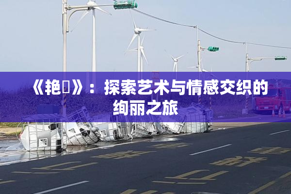 《艳鉧》：探索艺术与情感交织的绚丽之旅