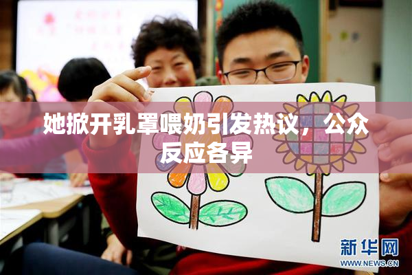 她掀开乳罩喂奶引发热议，公众反应各异