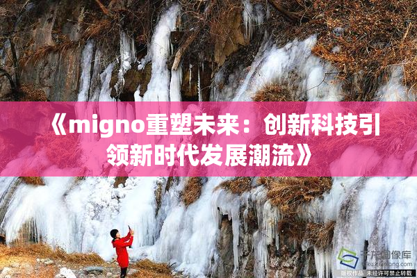 《migno重塑未来：创新科技引领新时代发展潮流》