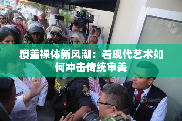 覆盖裸体新风潮：看现代艺术如何冲击传统审美