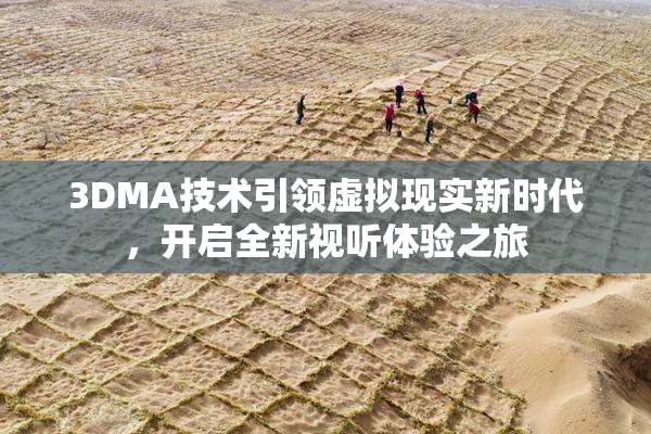 3DMA技术引领虚拟现实新时代，开启全新视听体验之旅
