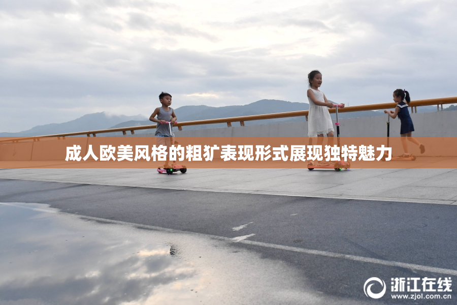 成人欧美风格的粗犷表现形式展现独特魅力