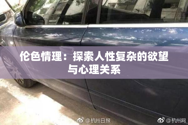 伦色情理：探索人性复杂的欲望与心理关系