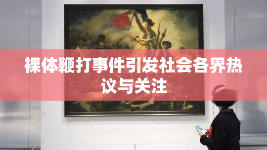裸体鞭打事件引发社会各界热议与关注