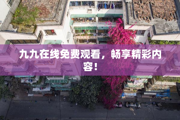 九九在线免费观看，畅享精彩内容！