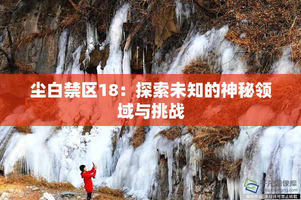 尘白禁区18：探索未知的神秘领域与挑战