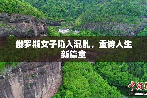 俄罗斯女子陷入混乱，重铸人生新篇章