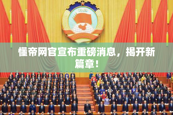 懂帝网官宣布重磅消息，揭开新篇章！