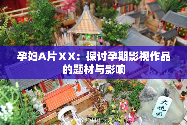 孕妇A片ⅩX：探讨孕期影视作品的题材与影响