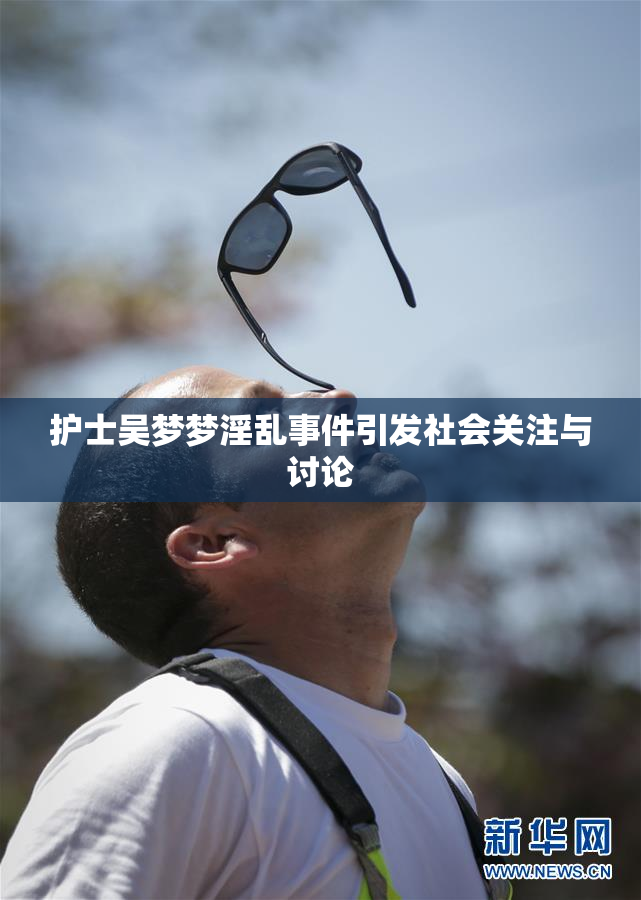 护士吴梦梦淫乱事件引发社会关注与讨论