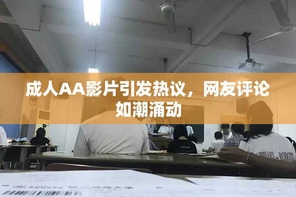 成人AA影片引发热议，网友评论如潮涌动