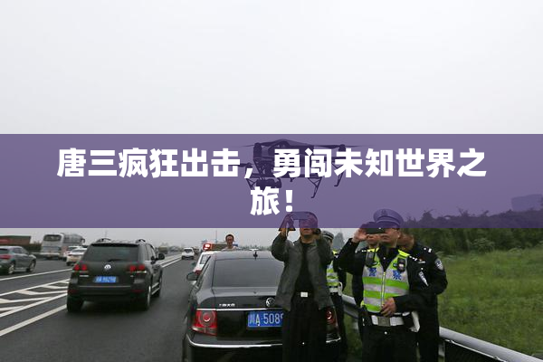 唐三疯狂出击，勇闯未知世界之旅！
