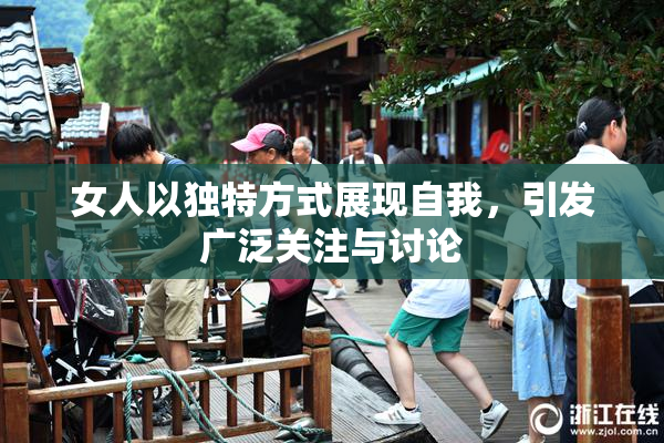女人以独特方式展现自我，引发广泛关注与讨论