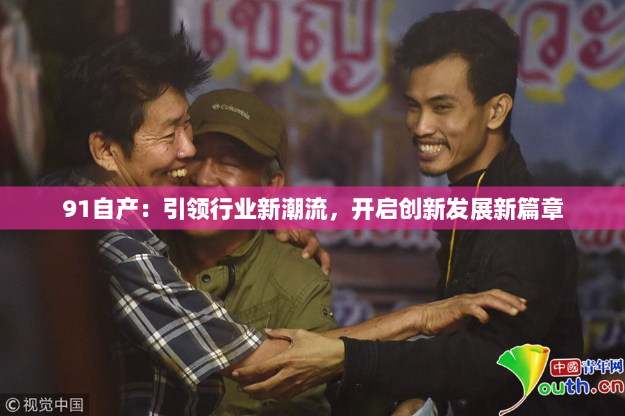 91自产：引领行业新潮流，开启创新发展新篇章