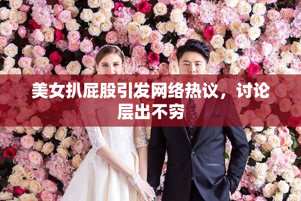 美女扒屁股引发网络热议，讨论层出不穷