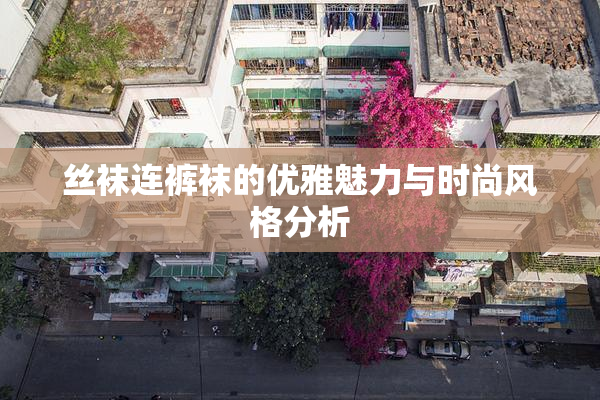 丝袜连裤袜的优雅魅力与时尚风格分析