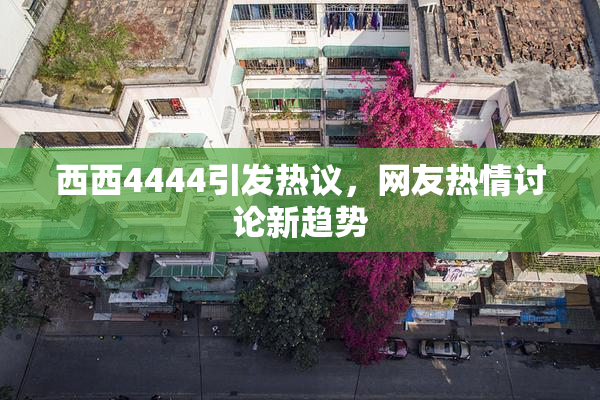 西西4444引发热议，网友热情讨论新趋势
