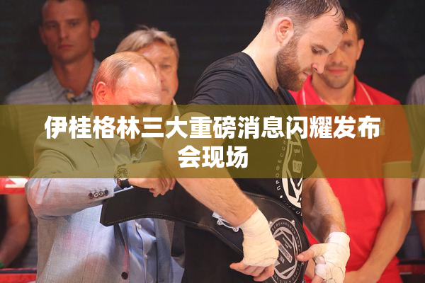 伊桂格林三大重磅消息闪耀发布会现场