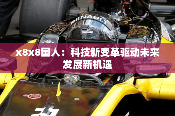 x8x8国人：科技新变革驱动未来发展新机遇