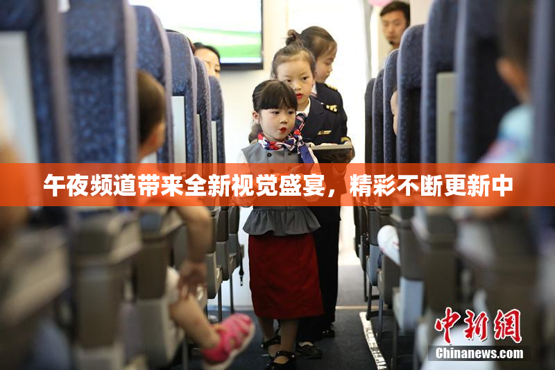 午夜频道带来全新视觉盛宴，精彩不断更新中