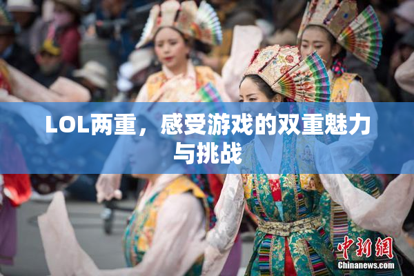 LOL两重，感受游戏的双重魅力与挑战