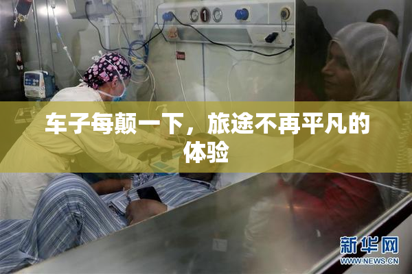 车子每颠一下，旅途不再平凡的体验