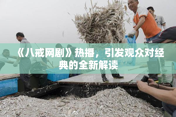 《八戒网剧》热播，引发观众对经典的全新解读